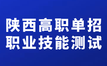 陜西高職單招職業(yè)技能測試時(shí)間在什么時(shí)候？
